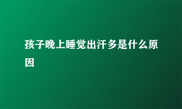 孩子晚上睡觉出汗多是什么原因