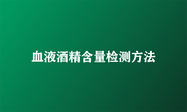 血液酒精含量检测方法