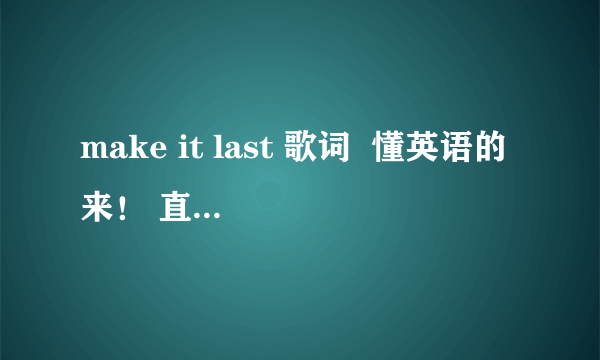 make it last 歌词  懂英语的来！ 直接用词典程序翻译的算了