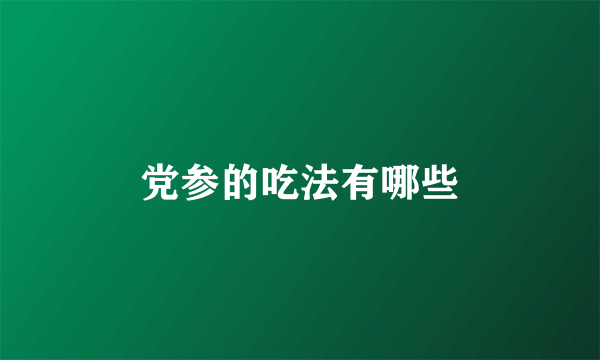 党参的吃法有哪些