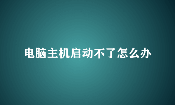 电脑主机启动不了怎么办