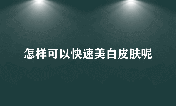 怎样可以快速美白皮肤呢