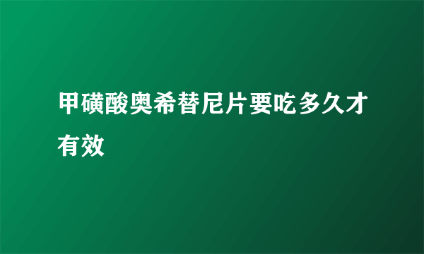 甲磺酸奥希替尼片要吃多久才有效