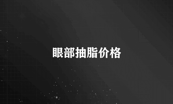 眼部抽脂价格