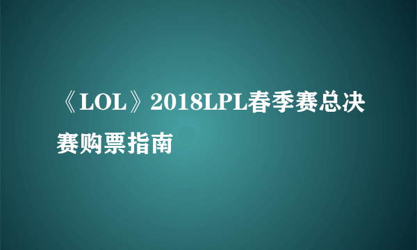 《LOL》2018LPL春季赛总决赛购票指南
