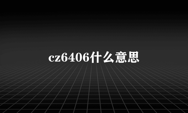 cz6406什么意思