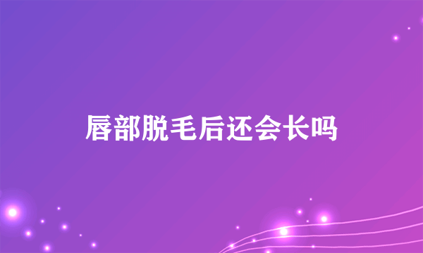 唇部脱毛后还会长吗