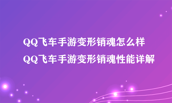 QQ飞车手游变形销魂怎么样 QQ飞车手游变形销魂性能详解