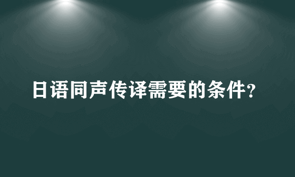日语同声传译需要的条件？