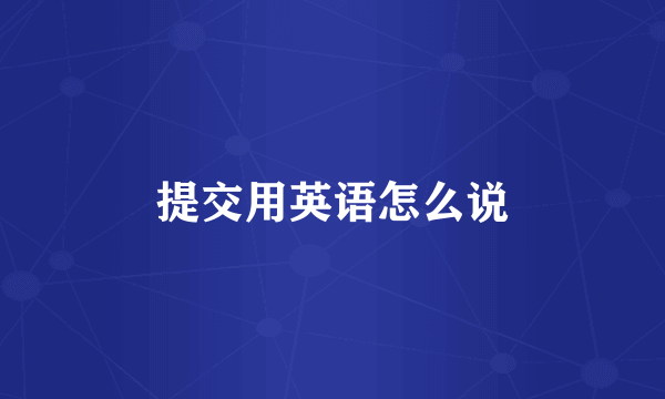 提交用英语怎么说