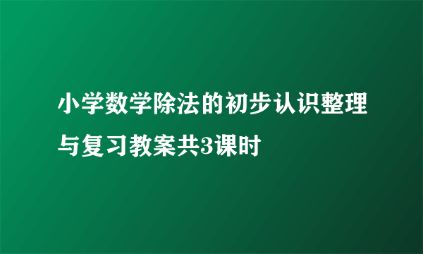 小学数学除法的初步认识整理与复习教案共3课时