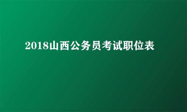 2018山西公务员考试职位表