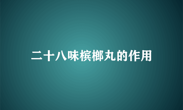 二十八味槟榔丸的作用
