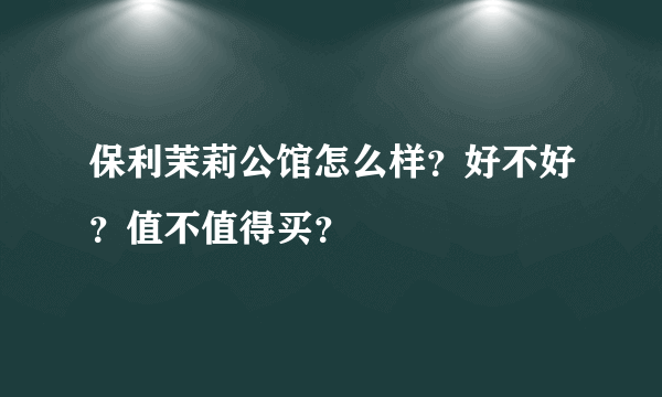 保利茉莉公馆怎么样？好不好？值不值得买？