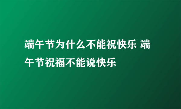 端午节为什么不能祝快乐 端午节祝福不能说快乐