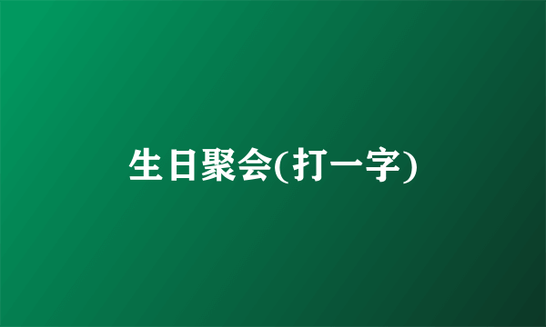 生日聚会(打一字)