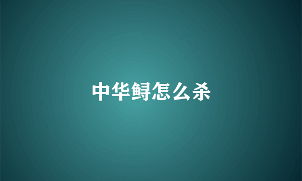 中华鲟怎么杀