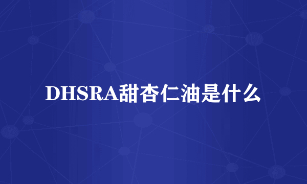 DHSRA甜杏仁油是什么