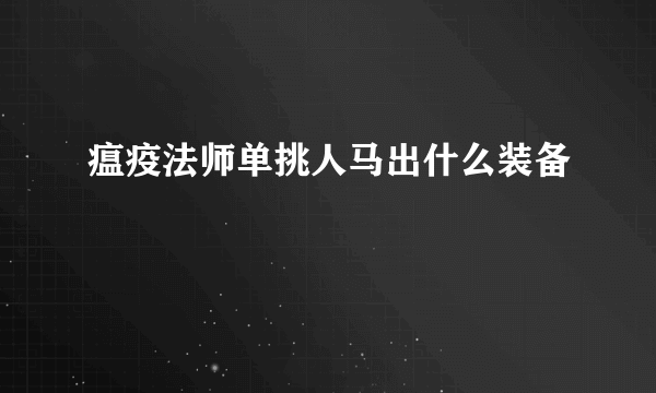 瘟疫法师单挑人马出什么装备