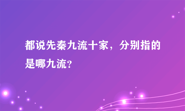 都说先秦九流十家，分别指的是哪九流？