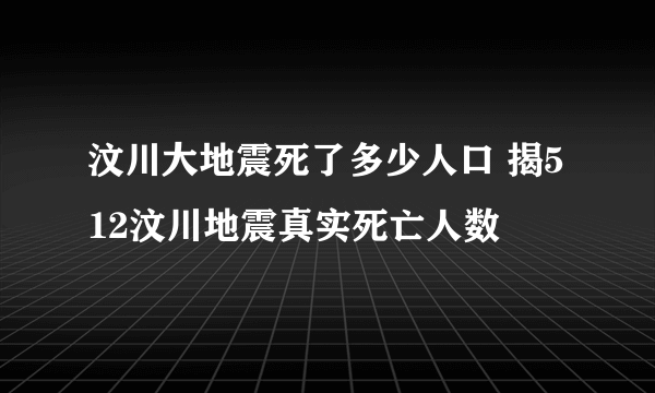 汶川大地震死了多少人口 揭512汶川地震真实死亡人数