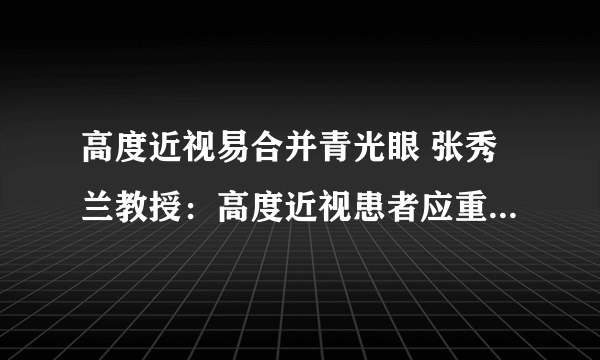 高度近视易合并青光眼 张秀兰教授：高度近视患者应重视定期检查！