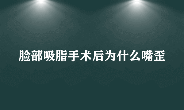 脸部吸脂手术后为什么嘴歪