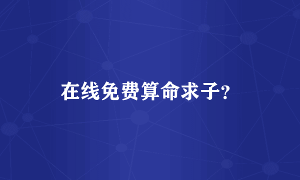 在线免费算命求子？