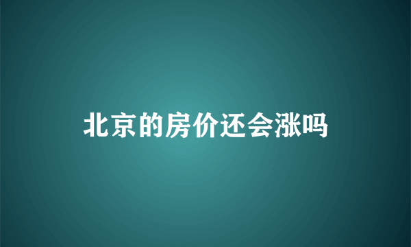北京的房价还会涨吗