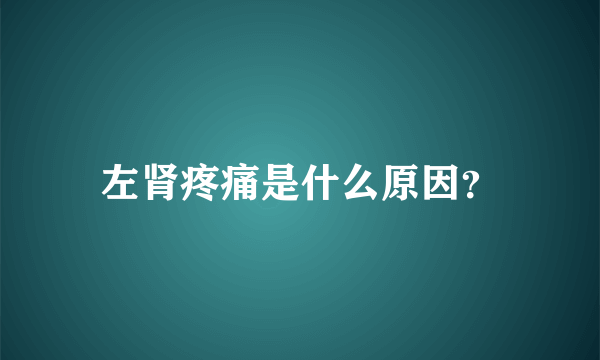 左肾疼痛是什么原因？