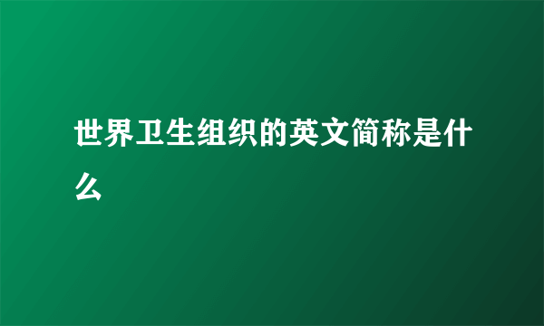 世界卫生组织的英文简称是什么