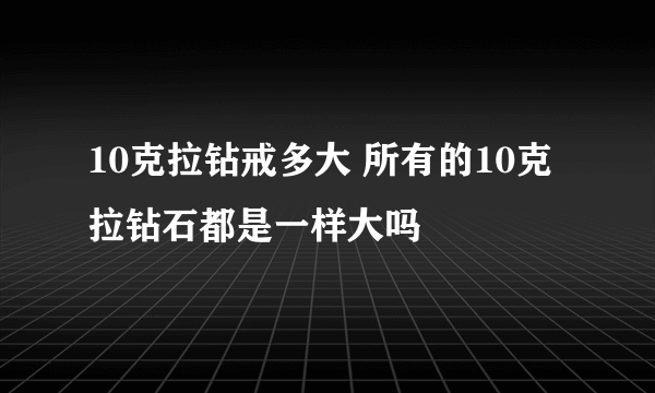 10克拉钻戒多大 所有的10克拉钻石都是一样大吗
