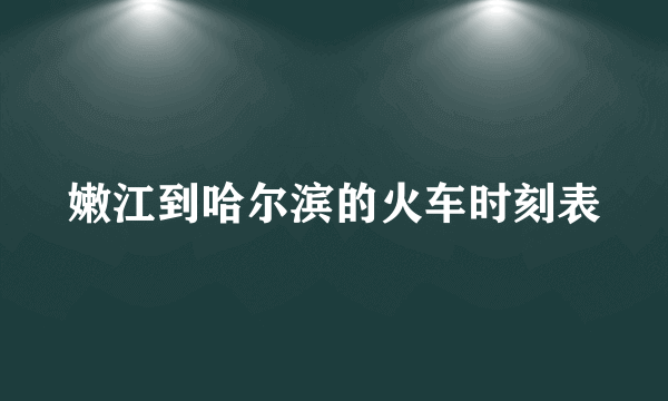 嫩江到哈尔滨的火车时刻表