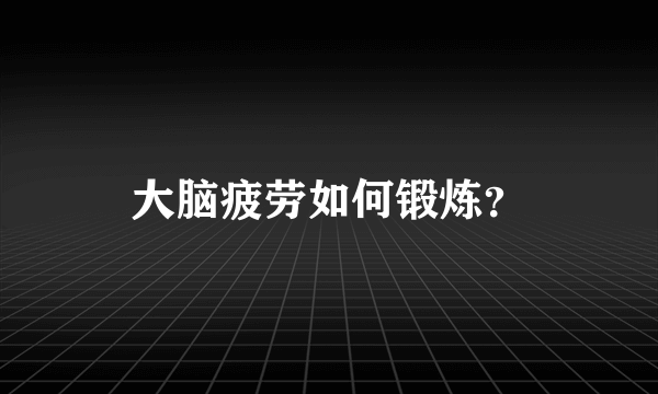 大脑疲劳如何锻炼？