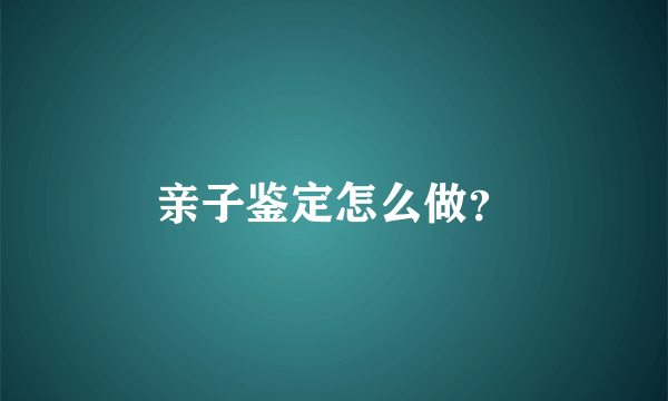 亲子鉴定怎么做？