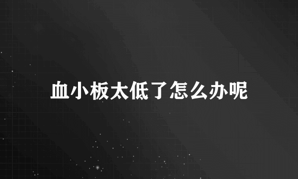 血小板太低了怎么办呢