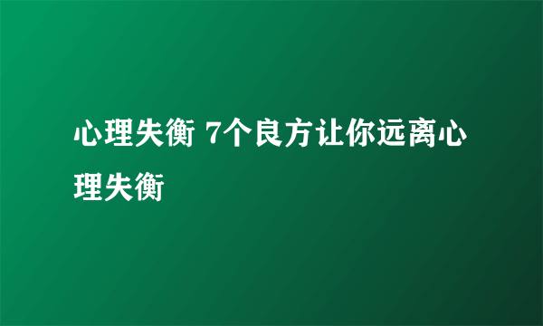 心理失衡 7个良方让你远离心理失衡