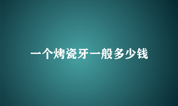 一个烤瓷牙一般多少钱