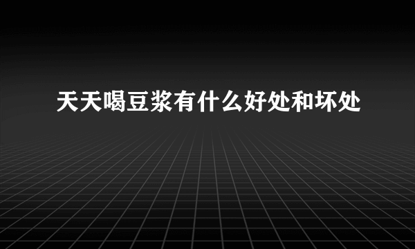 天天喝豆浆有什么好处和坏处