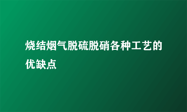 烧结烟气脱硫脱硝各种工艺的优缺点