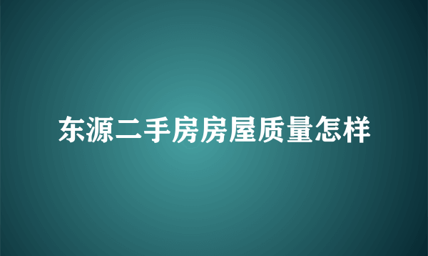 东源二手房房屋质量怎样