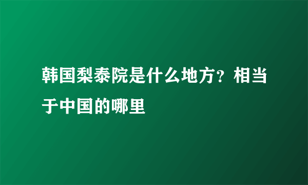 韩国梨泰院是什么地方？相当于中国的哪里