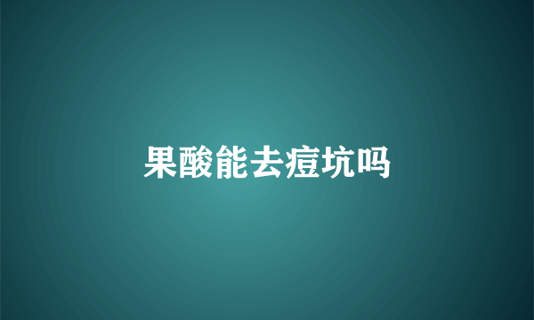 果酸能去痘坑吗