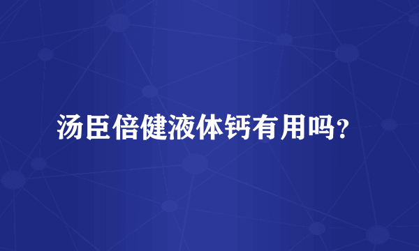 汤臣倍健液体钙有用吗？
