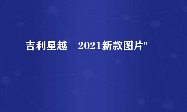 吉利星越乚2021新款图片
