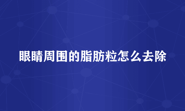 眼睛周围的脂肪粒怎么去除