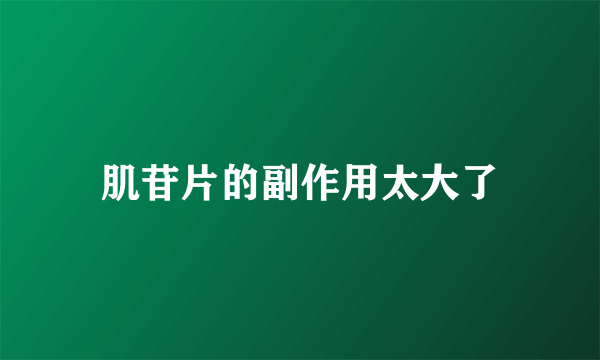 肌苷片的副作用太大了