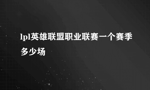 lpl英雄联盟职业联赛一个赛季多少场