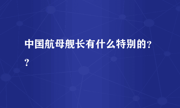 中国航母舰长有什么特别的？？