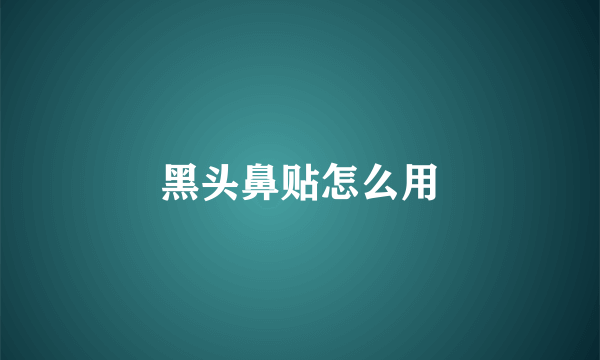 黑头鼻贴怎么用